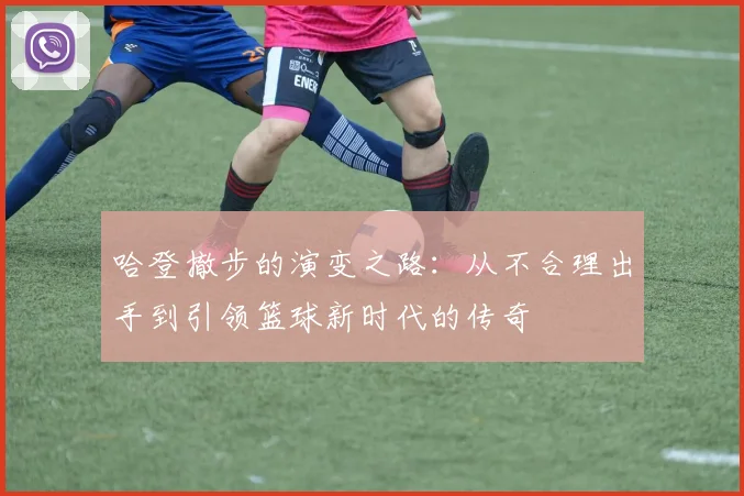 哈登撤步的演变之路：从不合理出手到引领篮球新时代的传奇
