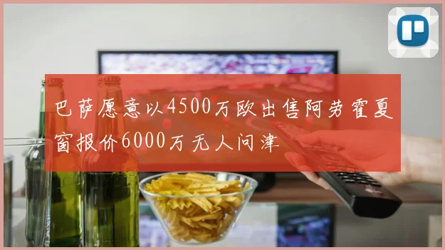 巴萨愿意以4500万欧出售阿劳霍夏窗报价6000万无人问津