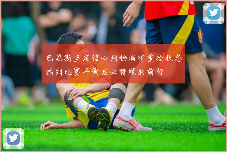 巴恩斯坚定信心利物浦将重拾状态找到比赛平衡后必将顺利前行