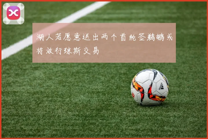 湖人若愿意送出两个首轮签鹈鹕或将放行琼斯交易