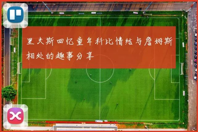 里夫斯回忆童年科比情结与詹姆斯相处的趣事分享