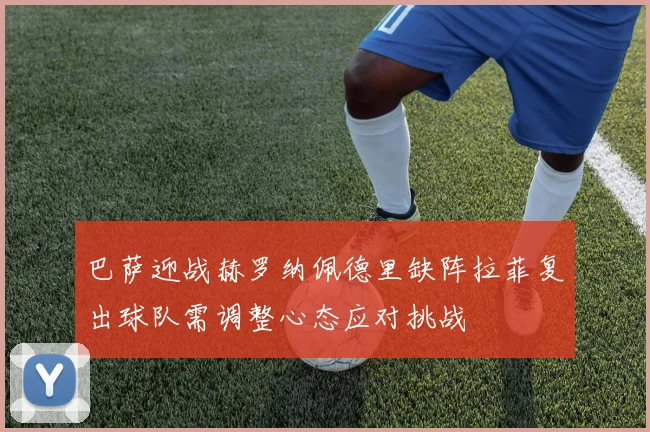 巴萨迎战赫罗纳佩德里缺阵拉菲复出球队需调整心态应对挑战