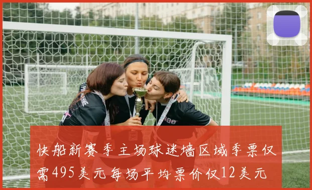 快船新赛季主场球迷墙区域季票仅需495美元每场平均票价仅12美元