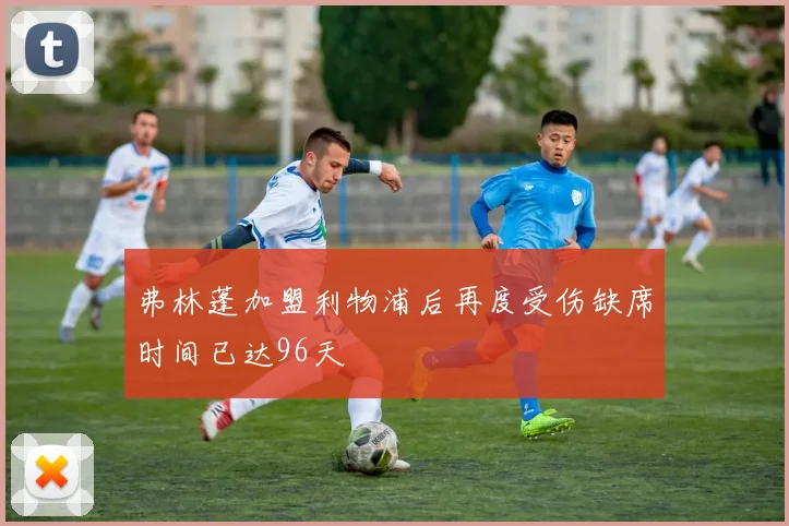 弗林蓬加盟利物浦后再度受伤缺席时间已达96天