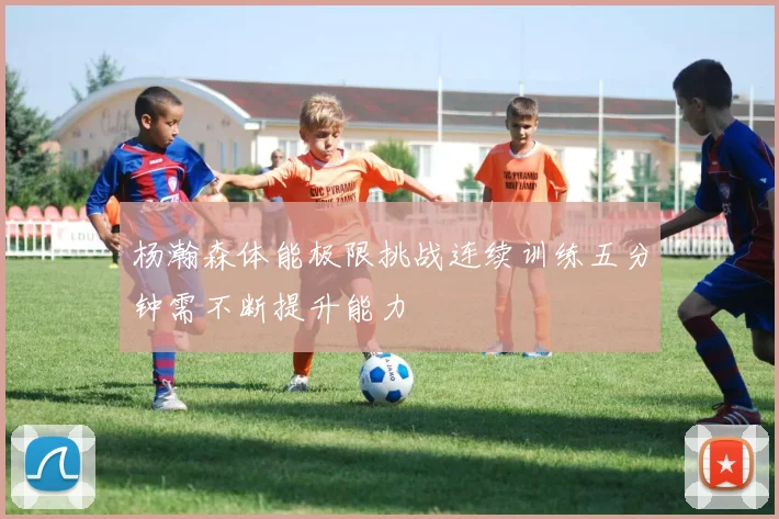 杨瀚森体能极限挑战连续训练五分钟需不断提升能力
