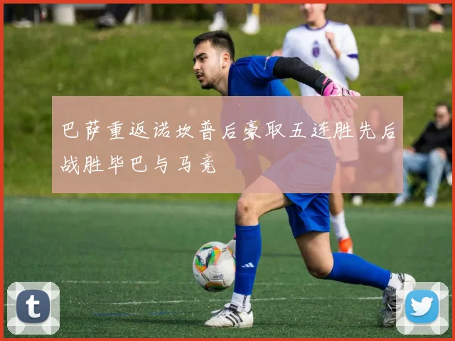 巴萨重返诺坎普后豪取五连胜先后战胜毕巴与马竞