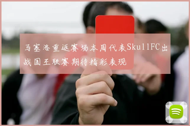 马塞洛重返赛场本周代表SkullFC出战国王联赛期待精彩表现