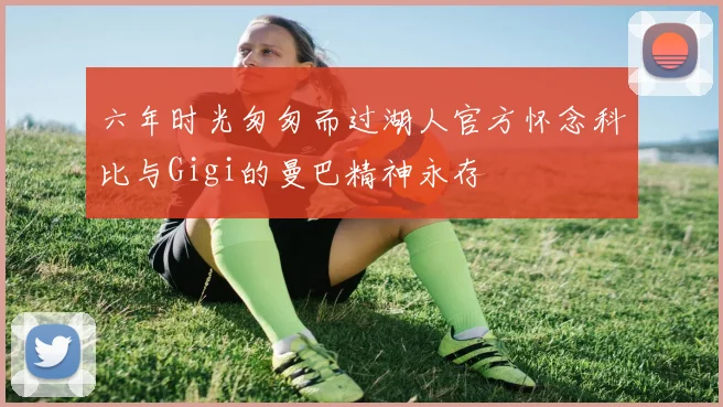 六年时光匆匆而过湖人官方怀念科比与Gigi的曼巴精神永存