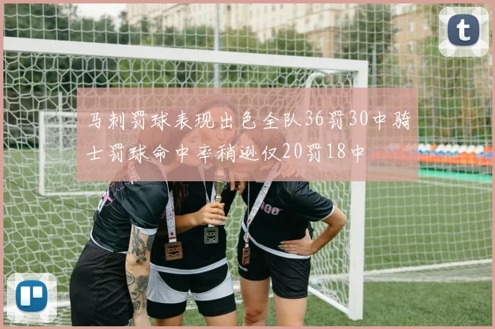 马刺罚球表现出色全队36罚30中骑士罚球命中率稍逊仅20罚18中
